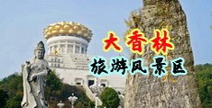 抠BB喷水视频中国浙江-绍兴大香林旅游风景区